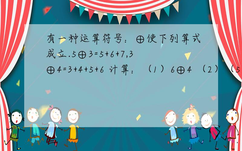 有一种运算符号：⊕使下列算式成立.5⊕3=5+6+7,3⊕4=3+4+5+6 计算：（1）6⊕4 （2）（5⊕4）⊕3