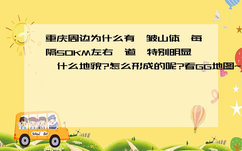 重庆周边为什么有褶皱山体,每隔50KM左右一道,特别明显,什么地貌?怎么形成的呢?看GG地图~