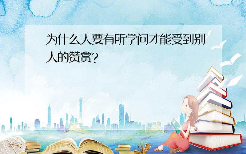 为什么人要有所学问才能受到别人的赞赏?