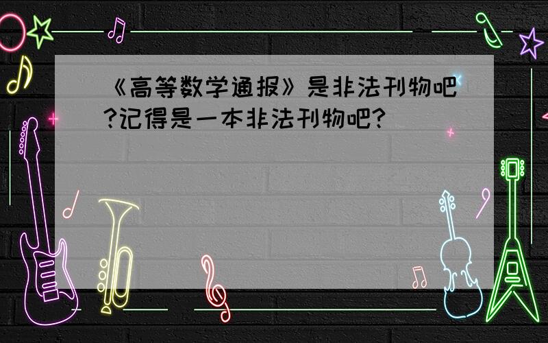 《高等数学通报》是非法刊物吧?记得是一本非法刊物吧?