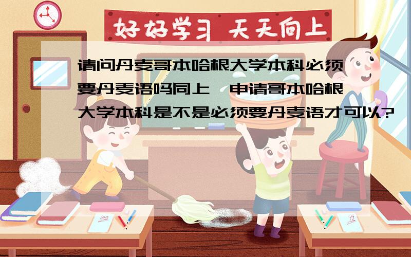 请问丹麦哥本哈根大学本科必须要丹麦语吗同上,申请哥本哈根大学本科是不是必须要丹麦语才可以?