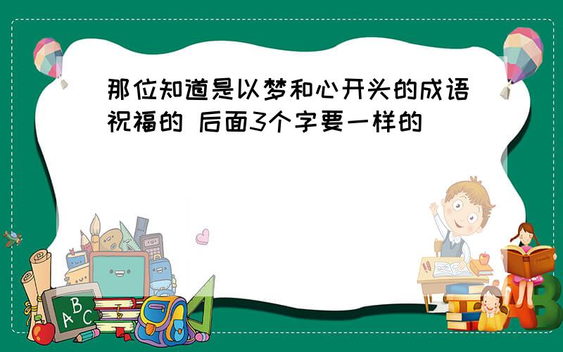 那位知道是以梦和心开头的成语祝福的 后面3个字要一样的