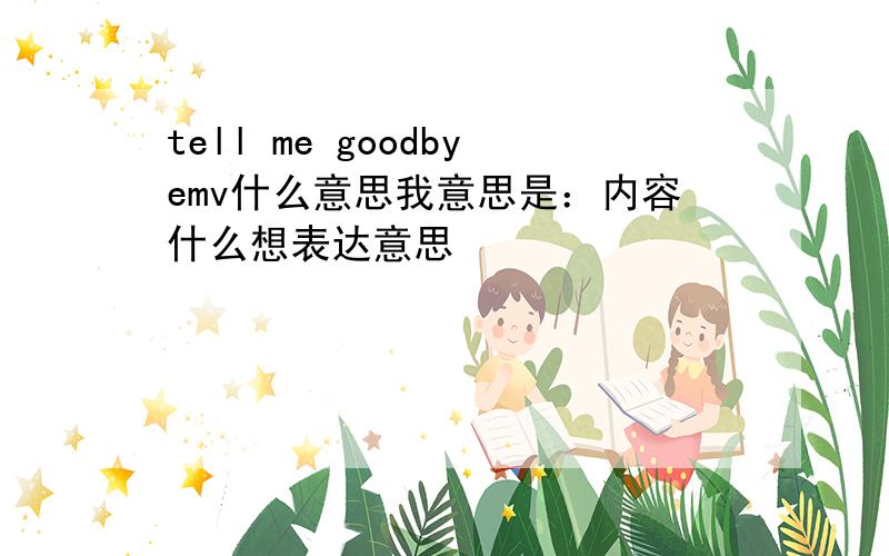 tell me goodbyemv什么意思我意思是：内容什么想表达意思