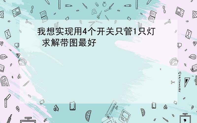 我想实现用4个开关只管1只灯 求解带图最好