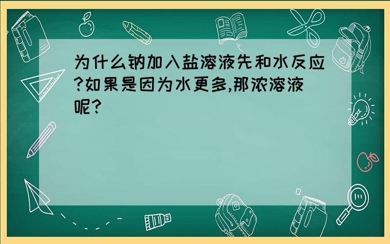 为什么钠加入盐溶液先和水反应?如果是因为水更多,那浓溶液呢?