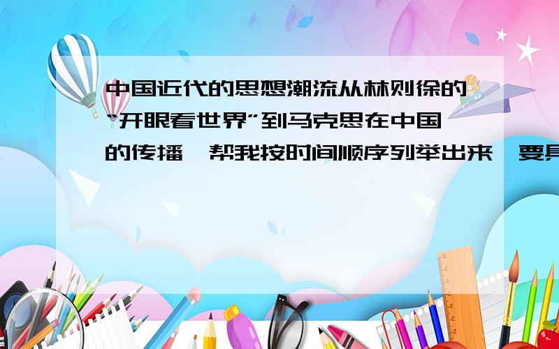 中国近代的思想潮流从林则徐的“开眼看世界”到马克思在中国的传播,帮我按时间顺序列举出来,要具体的时间内容!注意层次清晰!