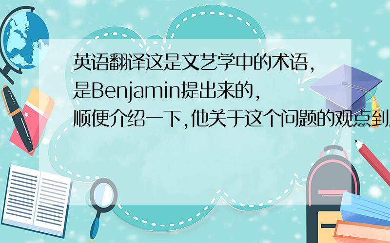 英语翻译这是文艺学中的术语,是Benjamin提出来的,顺便介绍一下,他关于这个问题的观点到底是什么样的