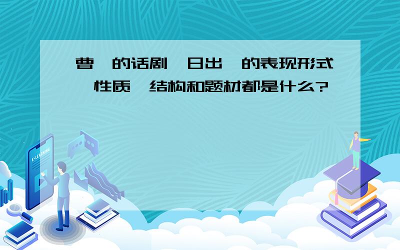 曹禺的话剧《日出》的表现形式,性质,结构和题材都是什么?