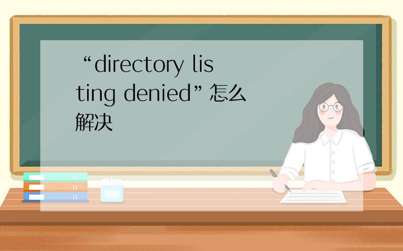 “directory listing denied”怎么解决