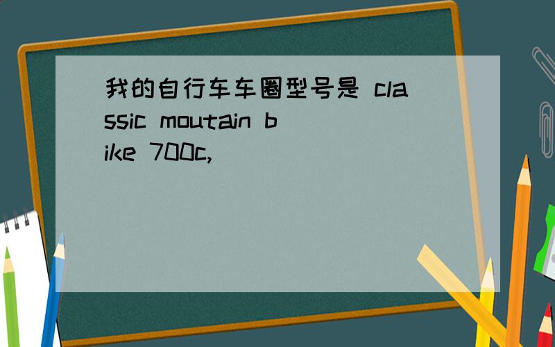 我的自行车车圈型号是 classic moutain bike 700c,