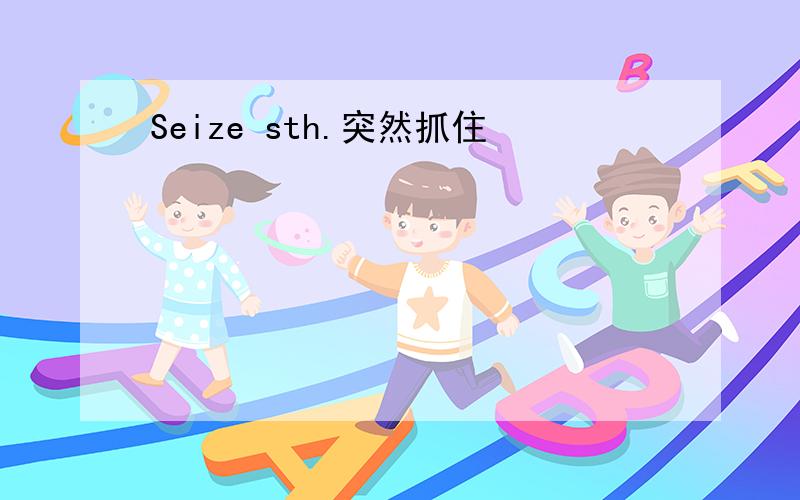 Seize sth.突然抓住