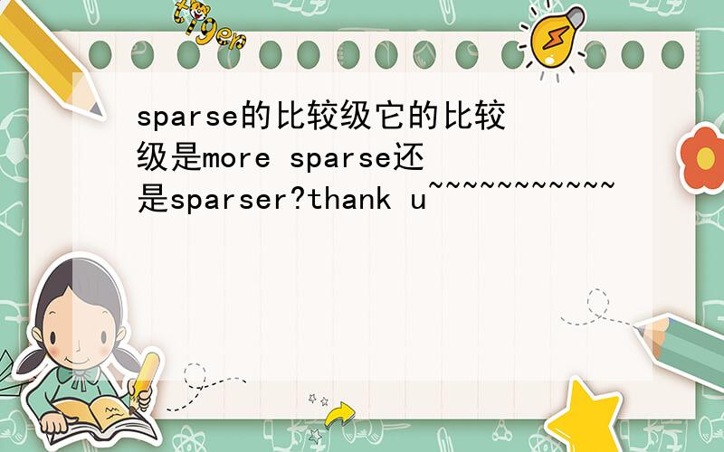 sparse的比较级它的比较级是more sparse还是sparser?thank u~~~~~~~~~~~