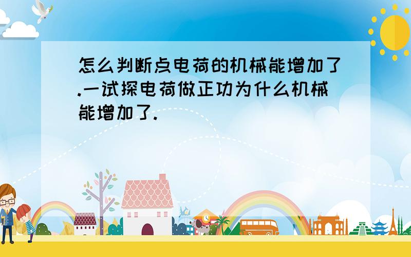 怎么判断点电荷的机械能增加了.一试探电荷做正功为什么机械能增加了.