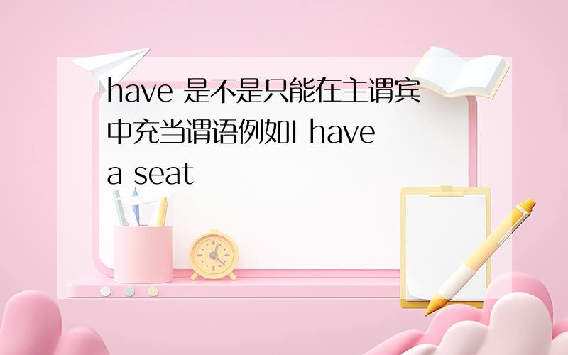 have 是不是只能在主谓宾中充当谓语例如I have a seat