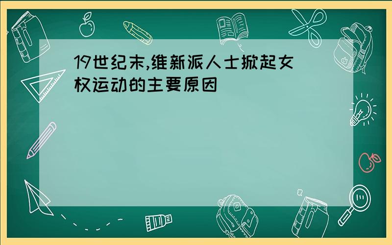 19世纪末,维新派人士掀起女权运动的主要原因