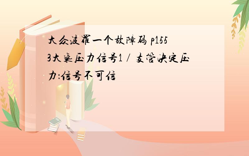 大众波罗一个故障码 p1553大气压力信号1∕支管决定压力：信号不可信