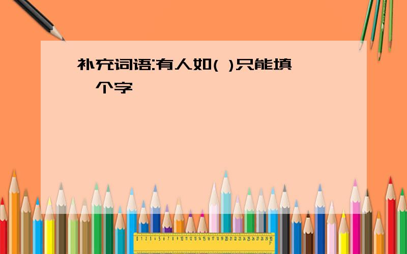 补充词语:有人如( )只能填一个字