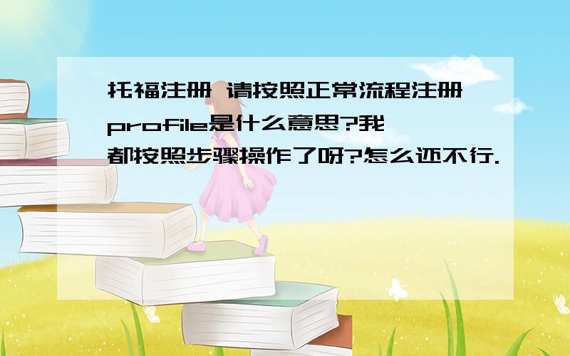 托福注册 请按照正常流程注册profile是什么意思?我都按照步骤操作了呀?怎么还不行.