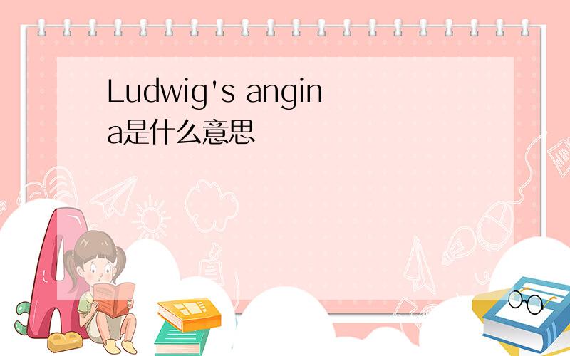 Ludwig's angina是什么意思