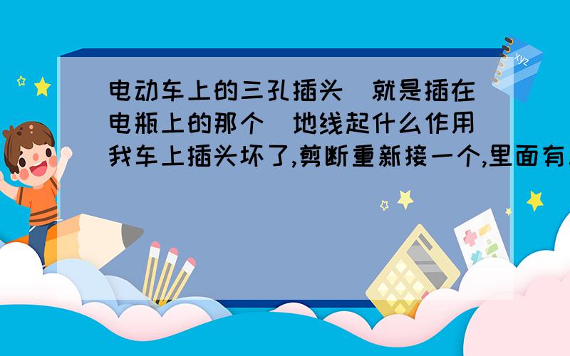 电动车上的三孔插头(就是插在电瓶上的那个)地线起什么作用我车上插头坏了,剪断重新接一个,里面有三根线,我只接了正负极的两根,第三根没接,发现电瓶上的报警器不响了,是不是没接那根