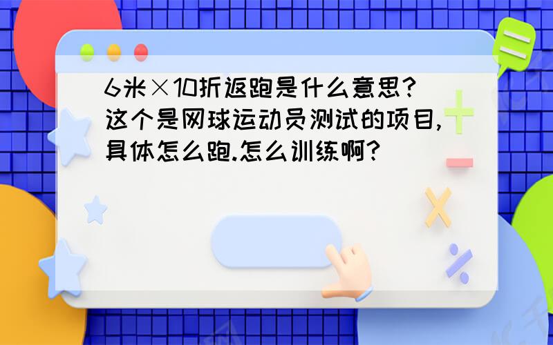 6米×10折返跑是什么意思?这个是网球运动员测试的项目,具体怎么跑.怎么训练啊?