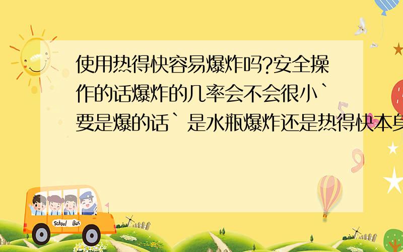 使用热得快容易爆炸吗?安全操作的话爆炸的几率会不会很小`要是爆的话`是水瓶爆炸还是热得快本身爆炸呢?