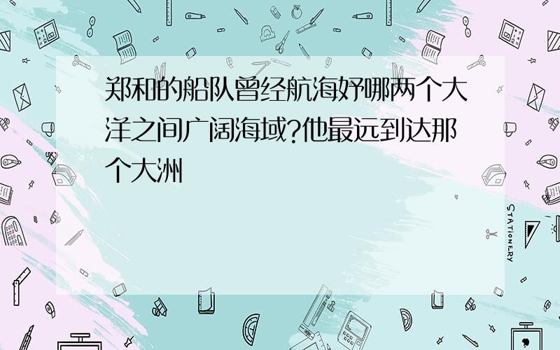 郑和的船队曾经航海妤哪两个大洋之间广阔海域?他最远到达那个大洲