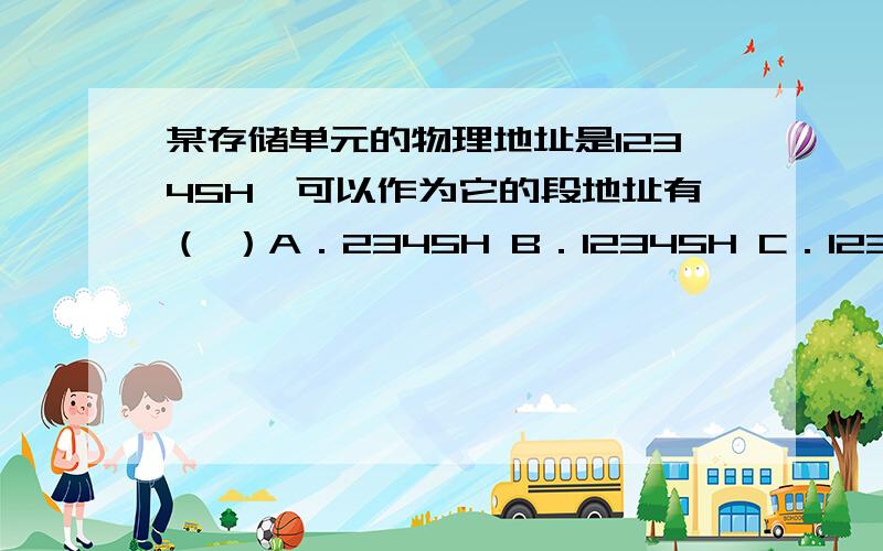 某存储单元的物理地址是12345H,可以作为它的段地址有（ ）A．2345H B．12345H C．12340H D．1234H 书上写的不是16d*段地址+偏移地址=物理地址吗为什么我看有人说的是1234H*10+5=12345H呢?为什么不是*16