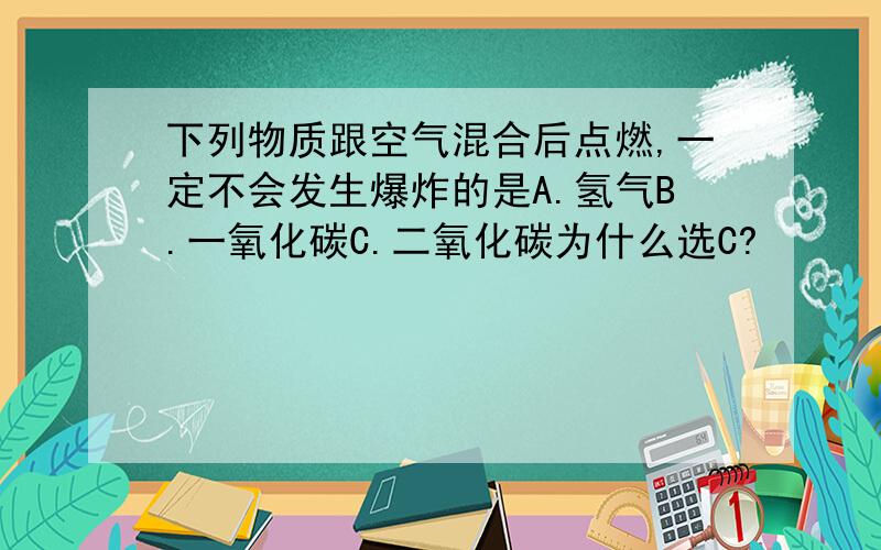 下列物质跟空气混合后点燃,一定不会发生爆炸的是A.氢气B.一氧化碳C.二氧化碳为什么选C?