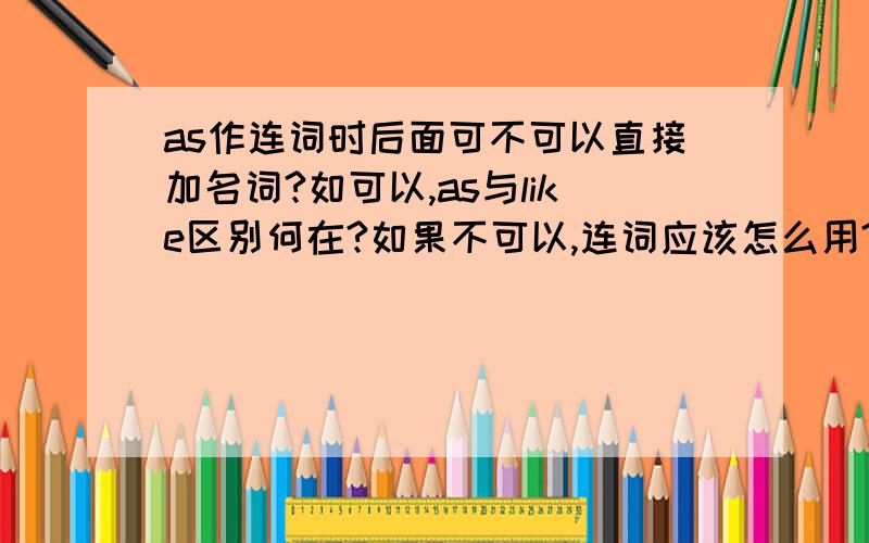 as作连词时后面可不可以直接加名词?如可以,as与like区别何在?如果不可以,连词应该怎么用?