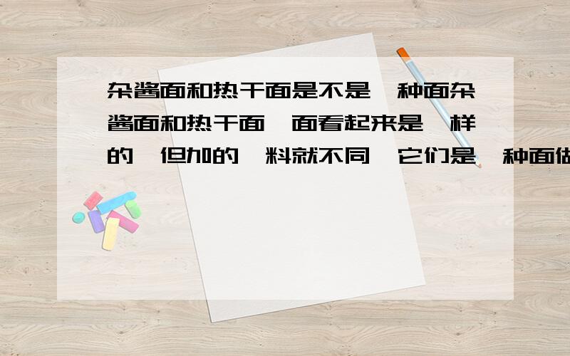 杂酱面和热干面是不是一种面杂酱面和热干面,面看起来是一样的,但加的佐料就不同,它们是一种面做的吗