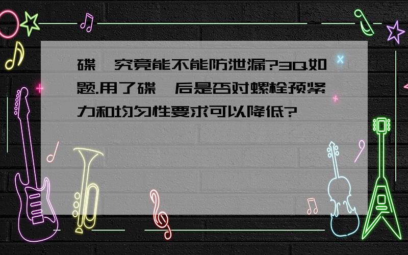 碟簧究竟能不能防泄漏?3Q如题.用了碟簧后是否对螺栓预紧力和均匀性要求可以降低?