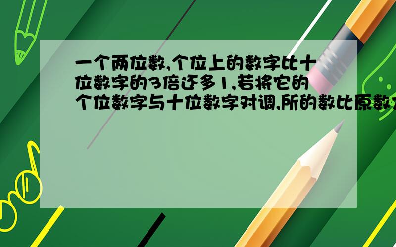 一个两位数,个位上的数字比十位数字的3倍还多1,若将它的个位数字与十位数字对调,所的数比原数大45,这两位数是