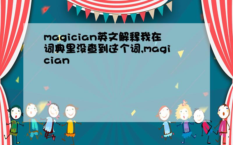 magician英文解释我在词典里没查到这个词,magician