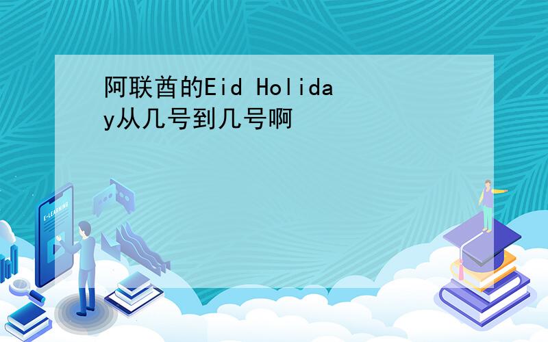 阿联酋的Eid Holiday从几号到几号啊