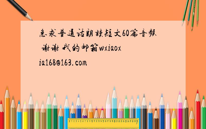 急求普通话朗读短文60篇音频 谢谢 我的邮箱wxiaoxia168@163.com