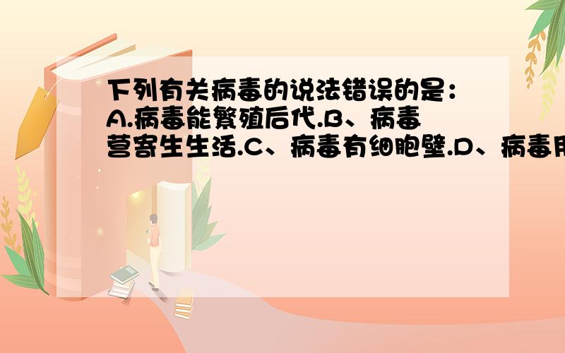 下列有关病毒的说法错误的是：A.病毒能繁殖后代.B、病毒营寄生生活.C、病毒有细胞壁.D、病毒用电子显微