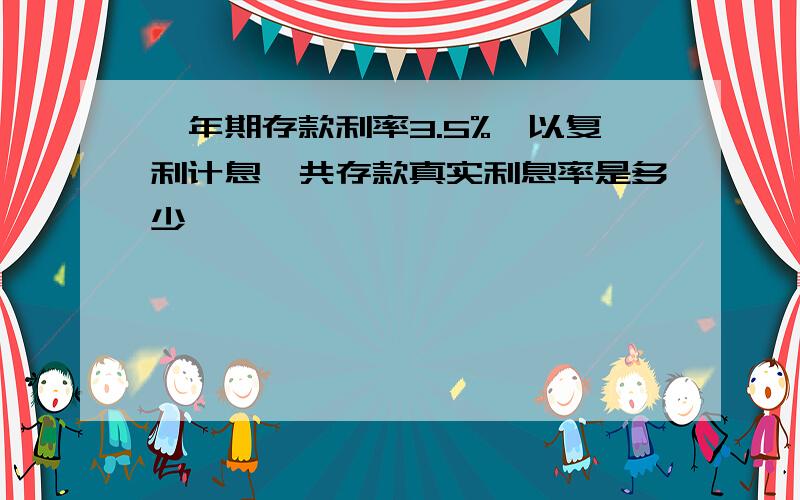 一年期存款利率3.5%,以复利计息,共存款真实利息率是多少