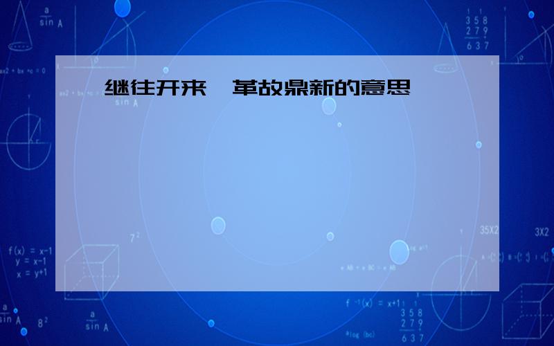 继往开来、革故鼎新的意思