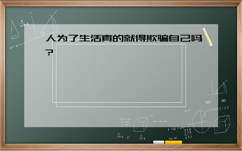 人为了生活真的就得欺骗自己吗?