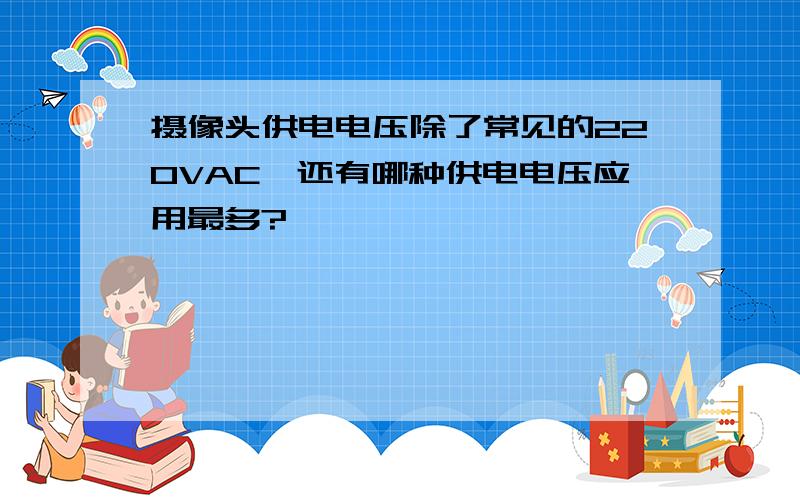 摄像头供电电压除了常见的220VAC,还有哪种供电电压应用最多?