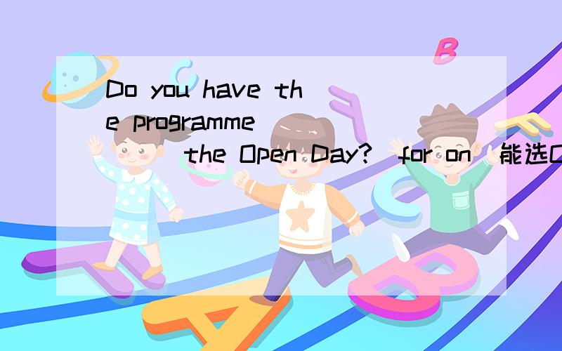 Do you have the programme _____the Open Day?(for on)能选ON吗