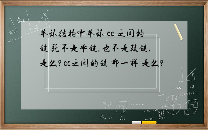 苯环结构中苯环 cc 之间的键 既不是单键,也不是双键,是么?cc之间的键 都一样 是么?