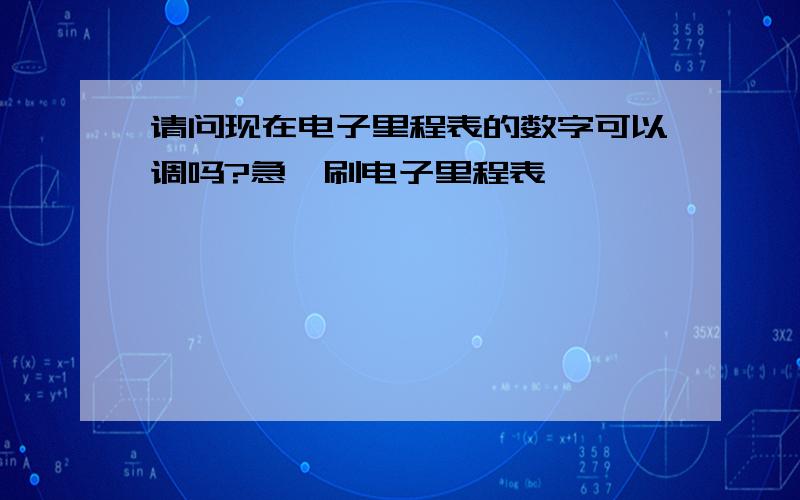 请问现在电子里程表的数字可以调吗?急…刷电子里程表