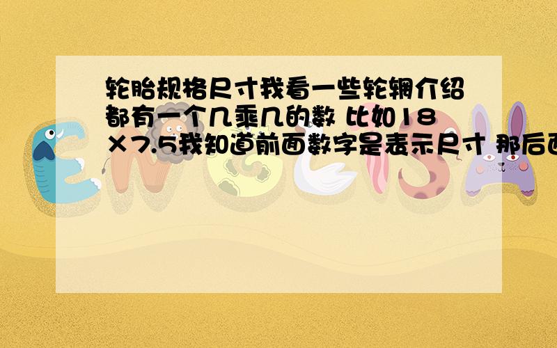 轮胎规格尺寸我看一些轮辋介绍都有一个几乘几的数 比如18×7.5我知道前面数字是表示尺寸 那后面的数字是表示什么呢