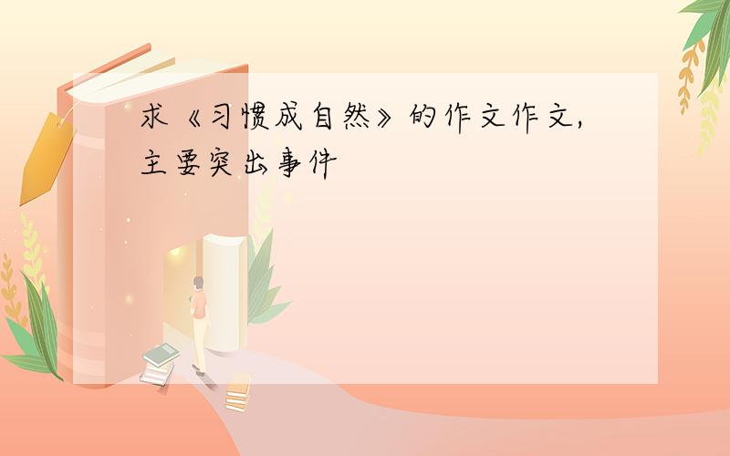 求《习惯成自然》的作文作文,主要突出事件