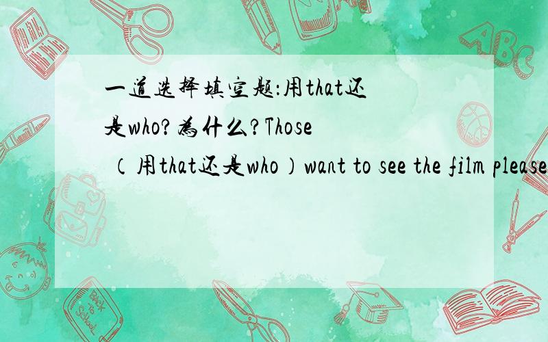 一道选择填空题：用that还是who?为什么?Those （用that还是who）want to see the film please put down your names here.