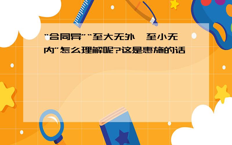 “合同异”“至大无外,至小无内”怎么理解呢?这是惠施的话