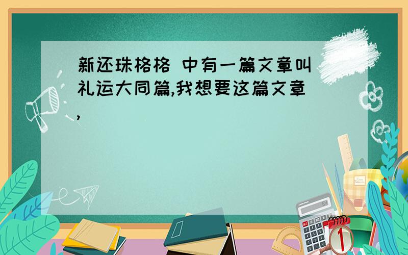 新还珠格格 中有一篇文章叫 礼运大同篇,我想要这篇文章 ,