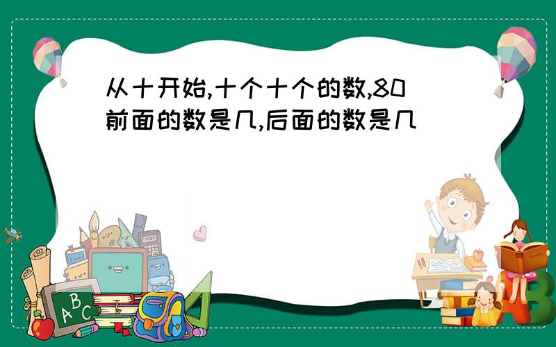 从十开始,十个十个的数,80前面的数是几,后面的数是几